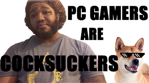 Pc Gamers Are Cocksuckers Youtube