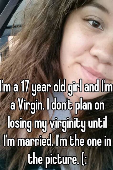 Im A 17 Year Old Girl And Im A Virgin I Dont Plan On Losing My