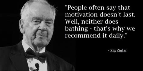people often say that motivation doesn t last neither does bathing that s why we recommend