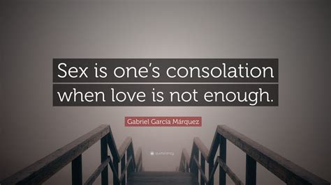 Gabriel Garcí­a Márquez Quote “sex Is One’s Consolation When Love Is