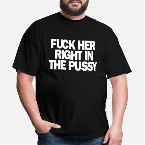fuck her right in the pussy men s t shirt spreadshirt