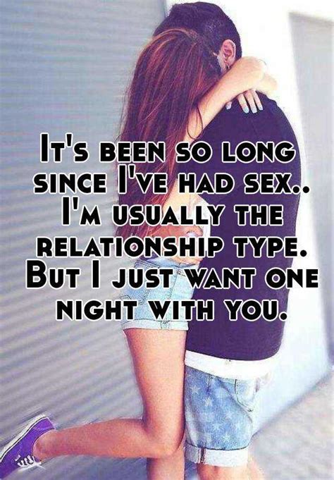 it s been so long since i ve had sex i m usually the relationship type but i just want one