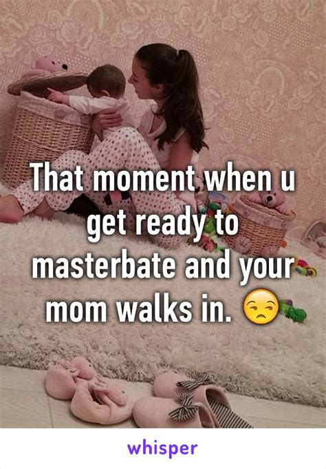 That Moment When U Get Ready To Masterbate And Your Mom Walks In 😒