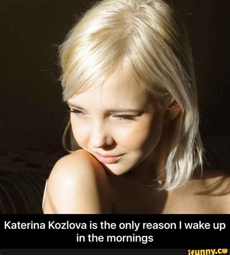 Katerina Kozlova Is The Only Reason I Wake Up In The Mornings