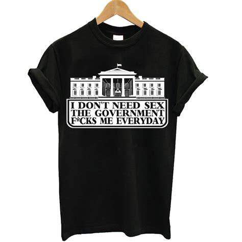 i don t need sex the government f cks me everyday t shirt
