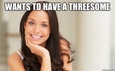 Wants To Have A Threesome Good Girl Gina Quickmeme