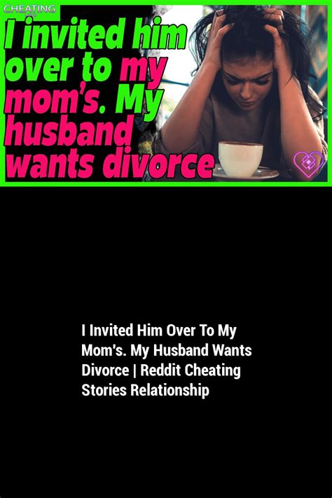 I Invited Him Over To My Moms My Husband Wants Divorce Reddit