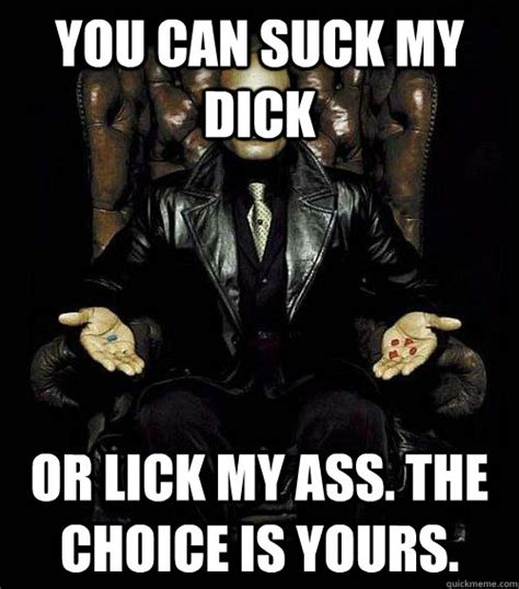 You Can Suck My Dick Or Lick My Ass The Choice Is Yours