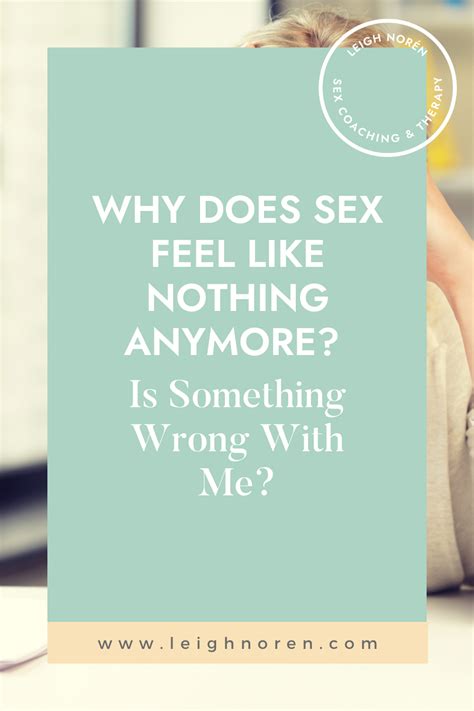 why does sex feel like nothing anymore is something wrong with me