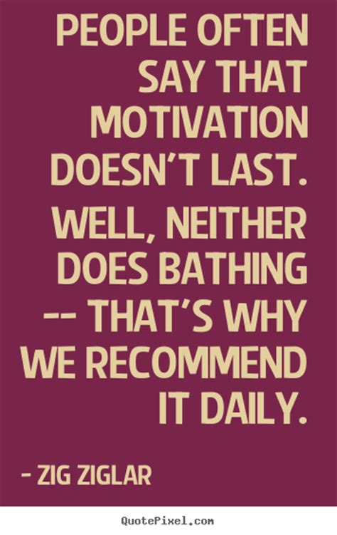 people often say that motivation doesn t last zig ziglar popular motivational sayings