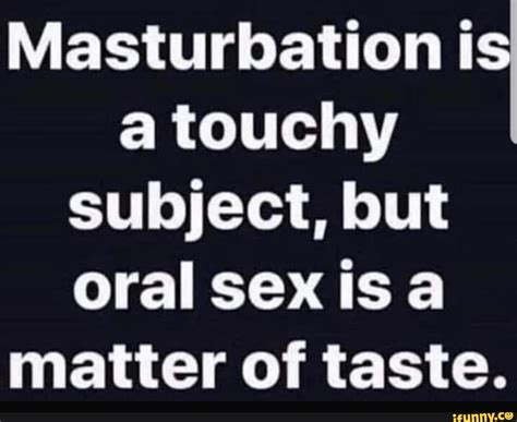 masturbation is a touchy subject but oral sex is a matter of taste