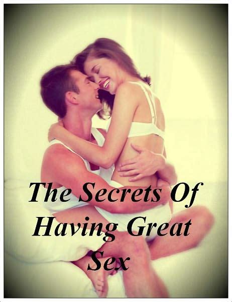 the secrets of having great sex let s learn a little about how you can satisfy a woman and