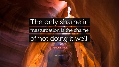 Sigmund Freud Quote “the Only Shame In Masturbation Is The Shame Of