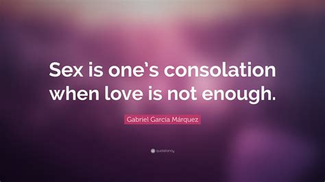 Gabriel Garcí­a Márquez Quote “sex Is One’s Consolation When Love Is