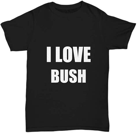I Love Bush T Shirt Funny T For Gag Unisex Tee Clothing