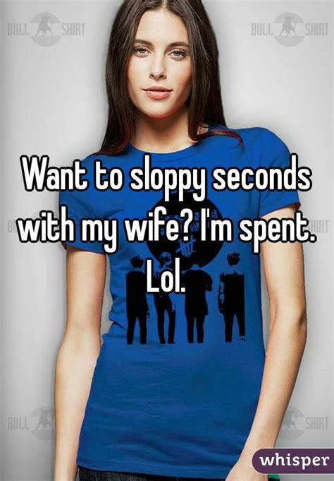 Want To Sloppy Seconds With My Wife I M Spent Lol