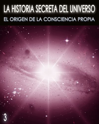 La Historia Secreta Del Universo El Origen De La Consciencia Propia