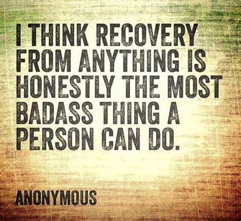 i think recovery from anything is honestly the most badass thing a person can do ~ unknown