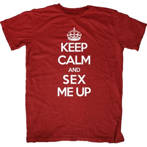 Keep Calm And Sex Me Up T Shirt T Shirt Cool T Shirts Shirts
