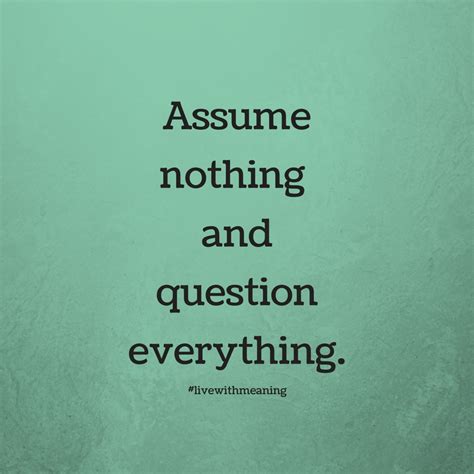 Assume Nothing And Question Everything Words Of Encouragement