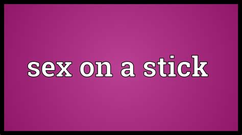 Sex On A Stick Meaning Youtube