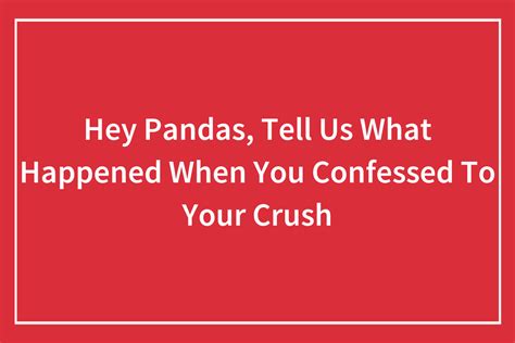 Hey Pandas Tell Us What Happened When You Confessed To Your Crush