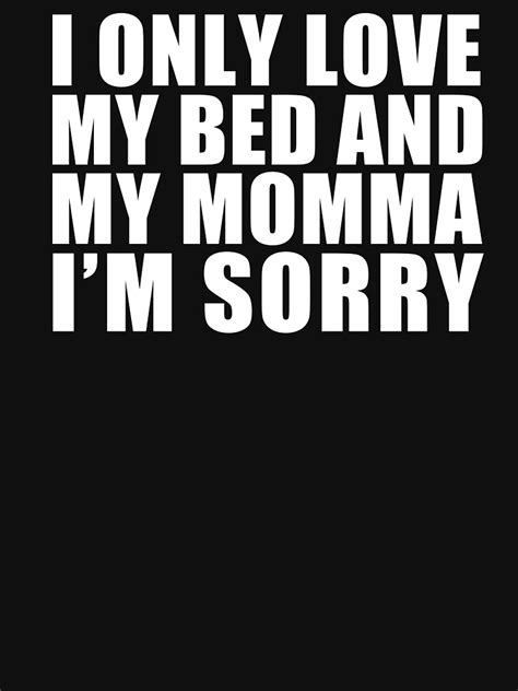 I Only Love My Bed And My Momma I M Sorry T Shirt By Gofalcon Music