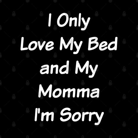 I Only Love My Bed And My Momma I M Sorry Cute Funny Merch Funny