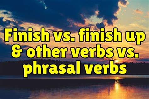 finish  finish    verbs  phrasal verbs espresso english