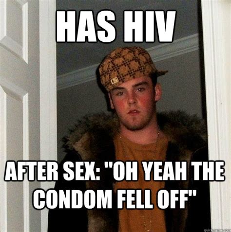 has hiv after sex oh yeah the condom fell off scumbag