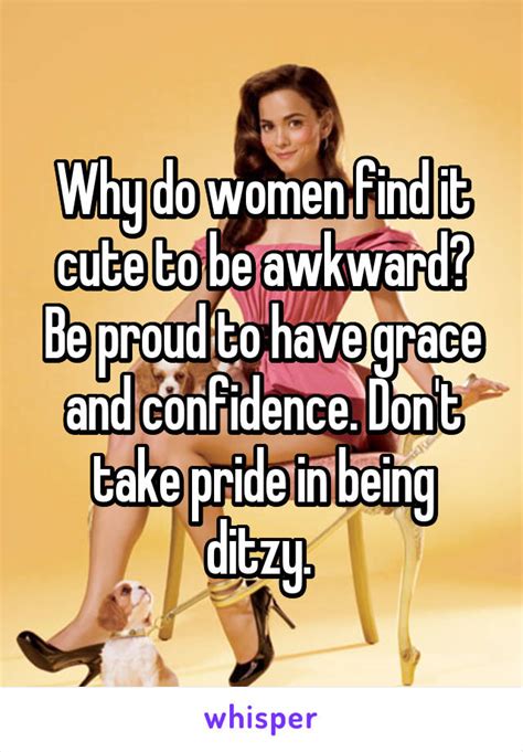 Why Do Women Find It Cute To Be Awkward Be Proud To Have Grace And