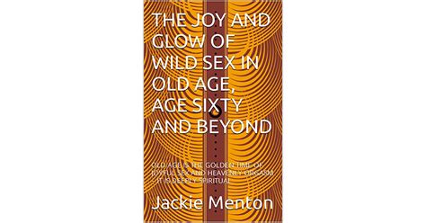 The Joy And Glow Of Wild Sex In Old Age Age Sixty And Beyond Old Age