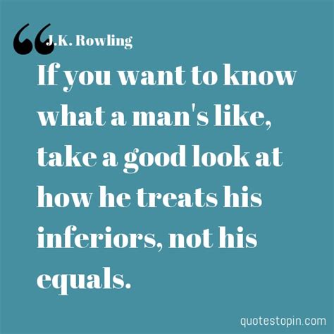j k rowling quotes quote if you want to know what a mans like take a good look at how he