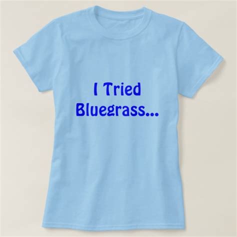 I Tried Bluegrass T Shirt Zazzle