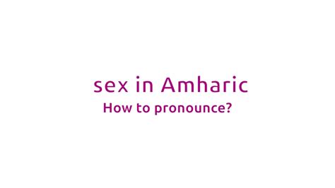 ወሲብ እርስዎን የሚጥለው እንዴት ነው how to pronounce sex in amharic youtube