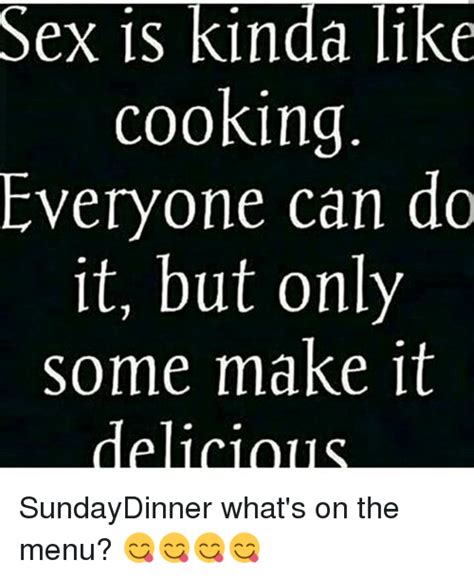 Sex Is Kinda L1ke Cooking Everyone Can Do It But Only Some Make 1