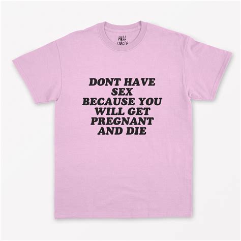 don t have sex or you will get pregnant and die t shirt etsy