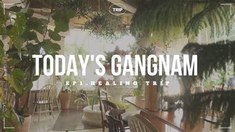 todays gangnam ep gangnam healing trip youtube