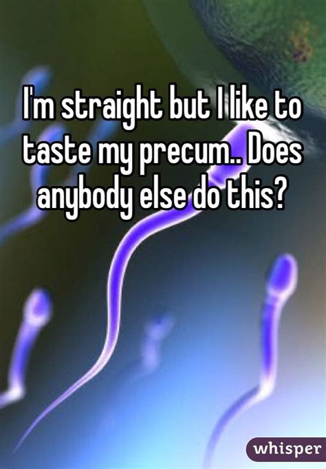 i m straight but i like to taste my precum does anybody else do this