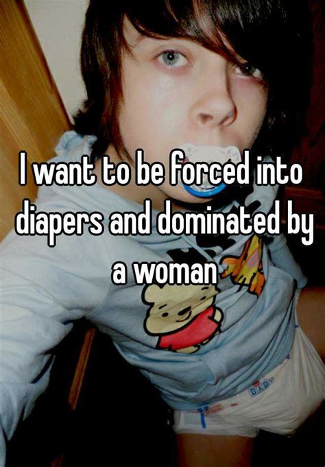 i want to be forced into diapers and dominated by a woman
