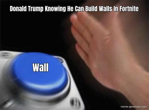 Donald Trump Knowing He Can Build Walls In Fortnite Wall