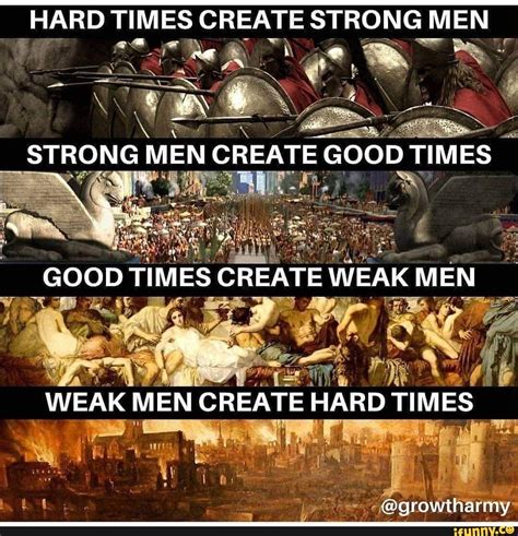 hard times create strong men strong men create good times   good