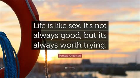 Pamela Anderson Quote “life Is Like Sex It’s Not Always Good But Its