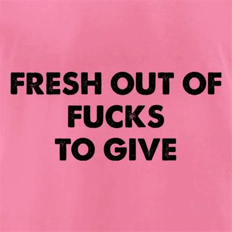 fresh out of fucks to give t shirt by chargrilled