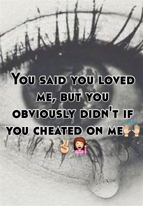 you said you loved me but you obviously didn t if you cheated on me🙌 ️💁