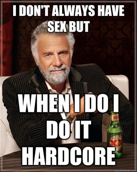 i don t always have sex but when i do i do it hardcore the most interesting man in the world