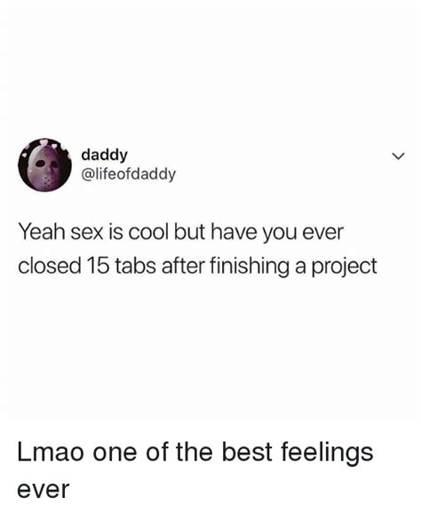 Daddy Yeah Sex Is Cool But Have You Ever Closed 15 Tabs After Finishing