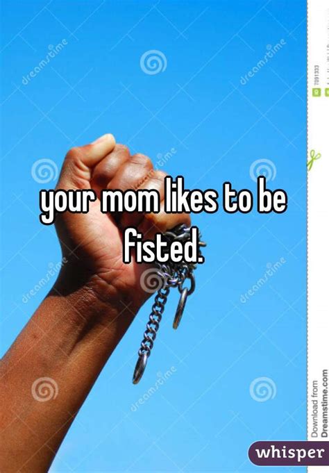 Your Mom Likes To Be Fisted