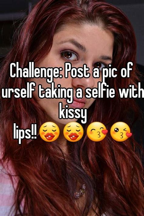Challenge Post A Pic Of Urself Taking A Selfie With Kissy Lips 😗😗😙😘