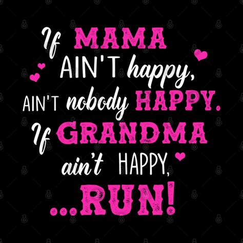 if mama ain t happy ain t nobody happy if grandma ain t